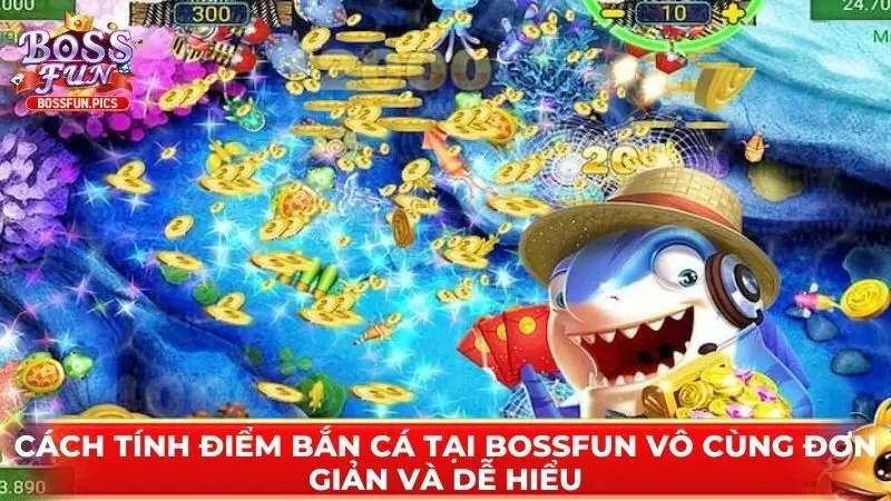 Cách tính điểm bắn cá tại Bossfun vô cùng đơn giản và dễ hiểu