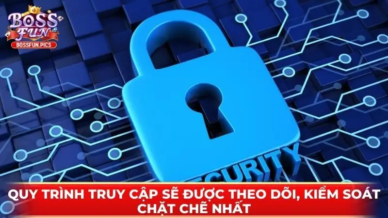Quy trình truy cập sẽ được theo dõi, kiểm soát chặt chẽ nhất Quy trình truy cập sẽ được theo dõi, kiểm soát chặt chẽ nhất